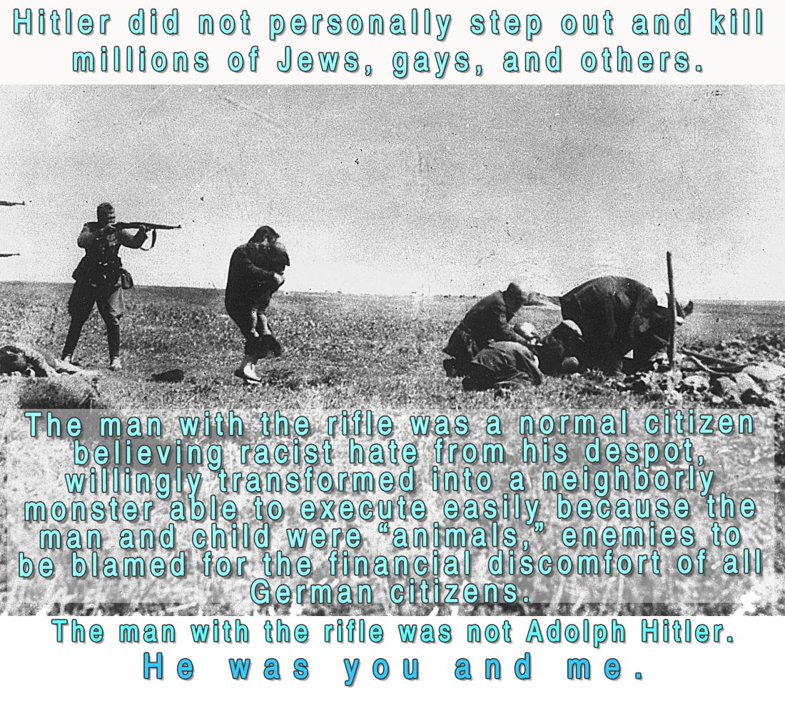 The man with the rifle was not Adolph Hitler. He was you and me.